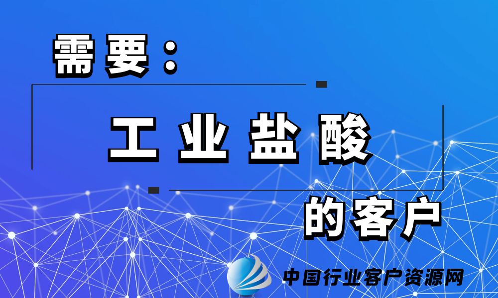 需要“工业盐酸”的客户-老板电话资源名单下载-中国行业客户资源网