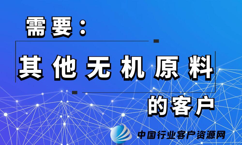 需要“其他无机原料”的客户-老板电话资源名单下载-中国行业客户资源网