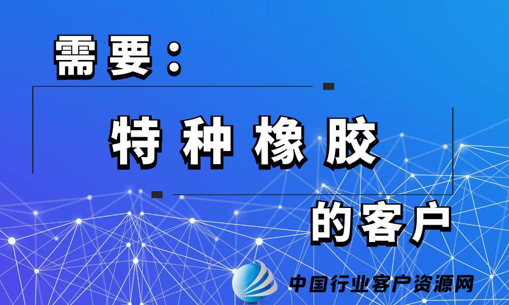 需要“特种橡胶”的客户-老板电话资源名单下载-中国行业客户资源网