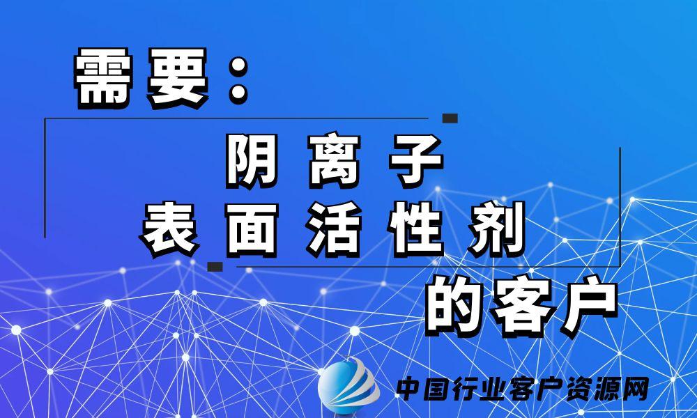 需要“阴离子表面活性剂”的客户-老板电话资源名单下载-中国行业客户资源网